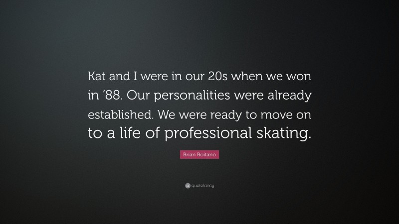 Brian Boitano Quote: “Kat and I were in our 20s when we won in ’88. Our personalities were already established. We were ready to move on to a life of professional skating.”