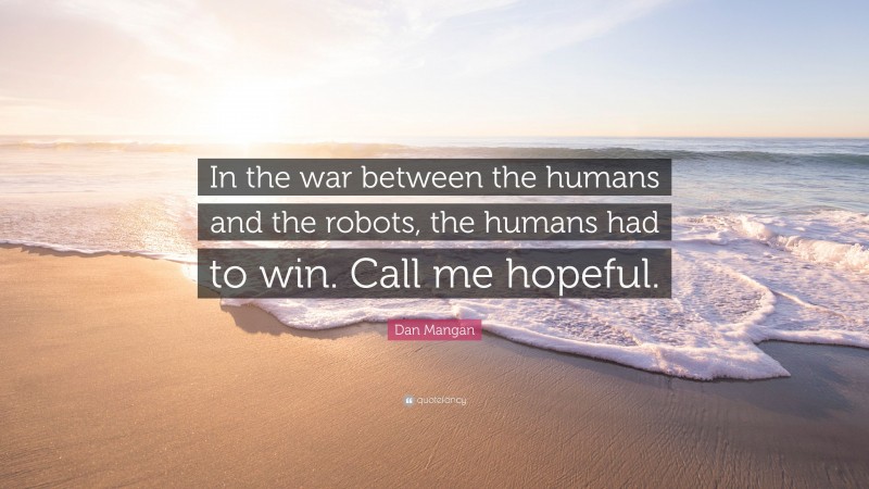 Dan Mangan Quote: “In the war between the humans and the robots, the humans had to win. Call me hopeful.”