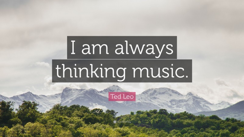 Ted Leo Quote: “I am always thinking music.”