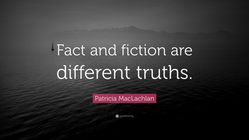 Patricia MacLachlan Quote: “Fact and fiction are different truths.”