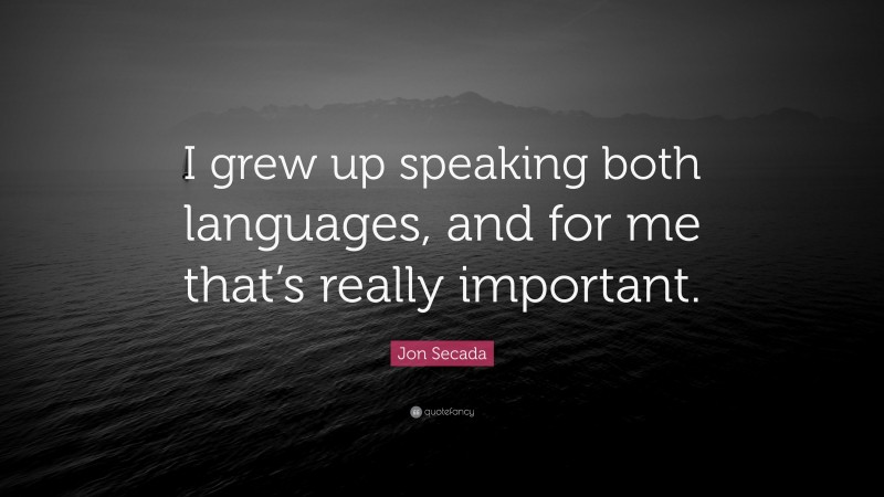 Jon Secada Quote: “I grew up speaking both languages, and for me that’s really important.”