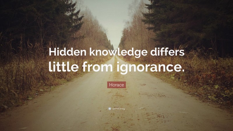 Horace Quote: “Hidden knowledge differs little from ignorance.”