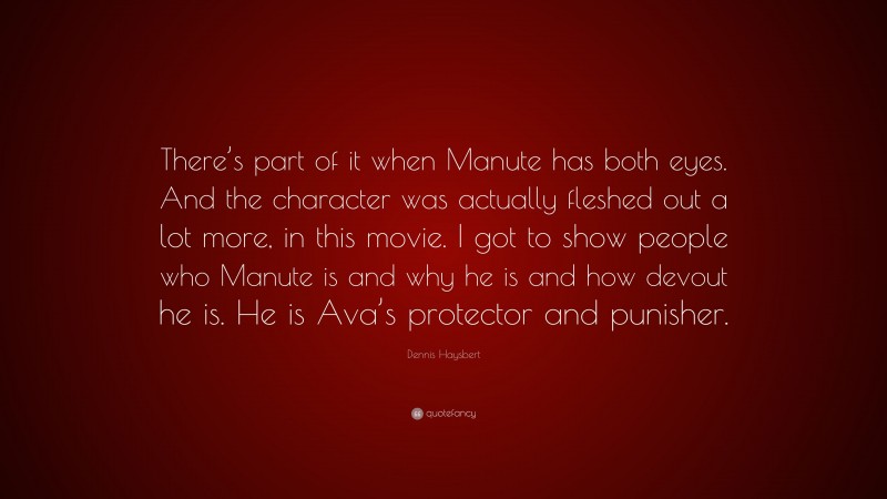 Dennis Haysbert Quote: “There’s part of it when Manute has both eyes. And the character was actually fleshed out a lot more, in this movie. I got to show people who Manute is and why he is and how devout he is. He is Ava’s protector and punisher.”