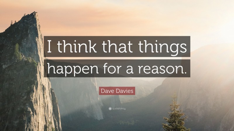 Dave Davies Quote: “I think that things happen for a reason.”
