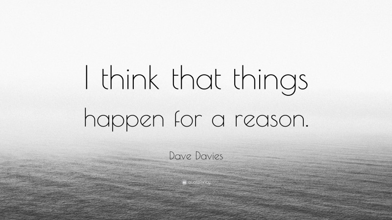 Dave Davies Quote: “I think that things happen for a reason.”