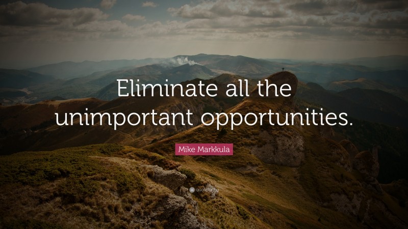 Mike Markkula Quote: “Eliminate all the unimportant opportunities.”