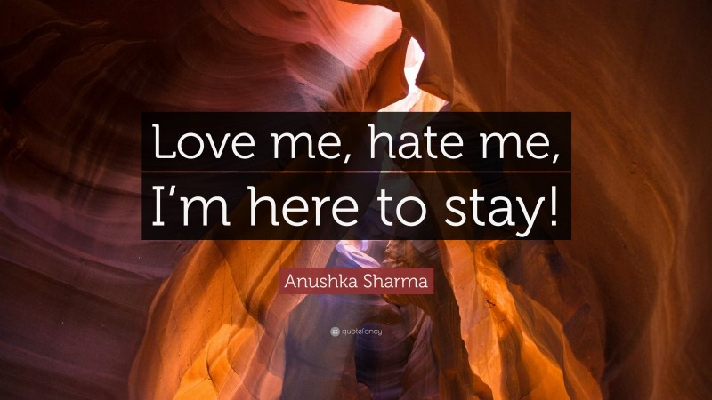 Anushka Sharma Quote: “Love me, hate me, I’m here to stay!”