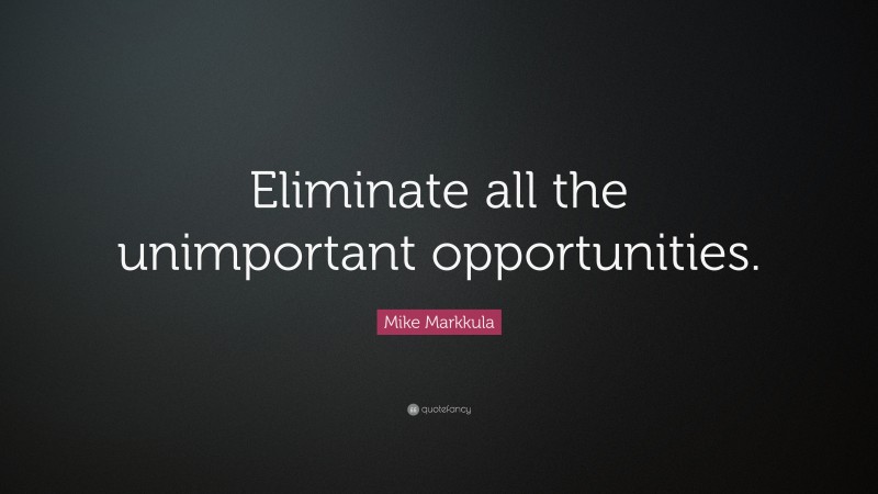 Mike Markkula Quote: “Eliminate all the unimportant opportunities.”