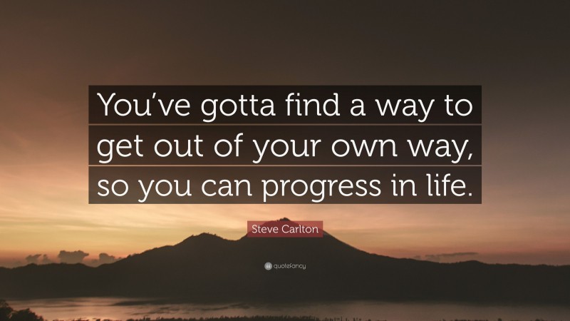 Steve Carlton Quote: “You’ve gotta find a way to get out of your own way, so you can progress in life.”