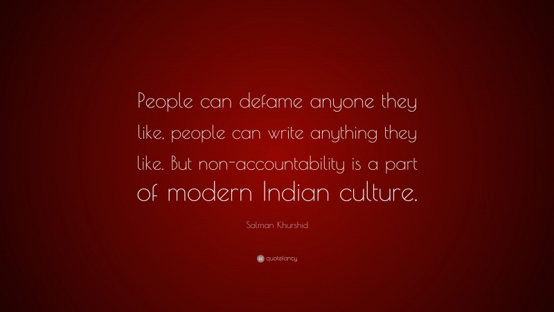 Salman Khurshid Quote: “People can defame anyone they like, people can write anything they like. But non-accountability is a part of modern Indian culture.”