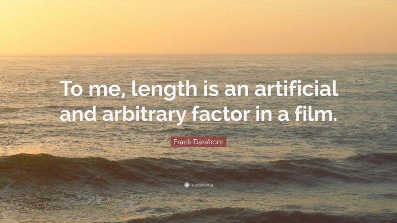 Frank Darabont Quote: “To me, length is an artificial and arbitrary factor in a film.”