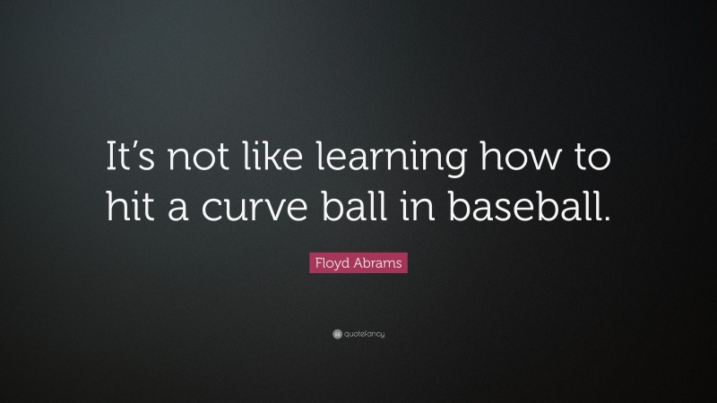 Floyd Abrams Quote: “It’s not like learning how to hit a curve ball in baseball.”