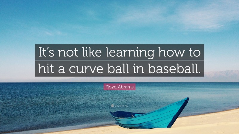 Floyd Abrams Quote: “It’s not like learning how to hit a curve ball in baseball.”