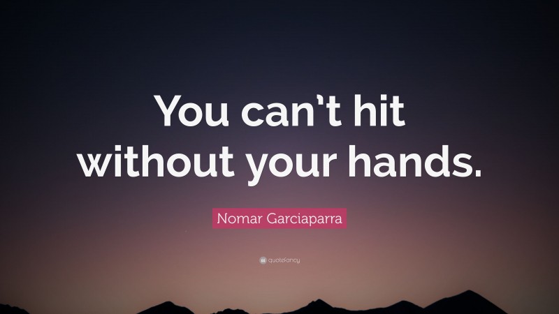 Nomar Garciaparra Quote: “You can’t hit without your hands.”