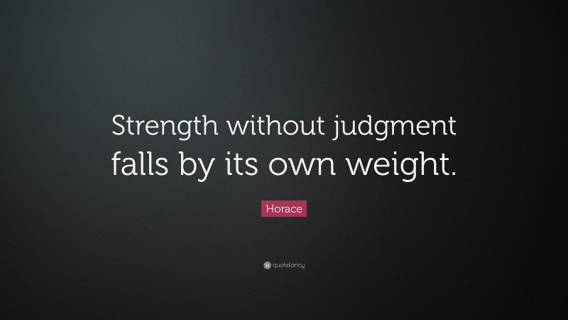 Horace Quote: “Strength without judgment falls by its own weight.”