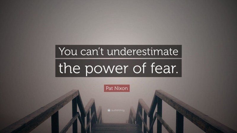Pat Nixon Quote: “You can’t underestimate the power of fear.”