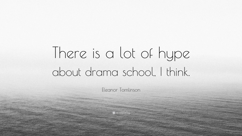 Eleanor Tomlinson Quote: “There is a lot of hype about drama school, I think.”