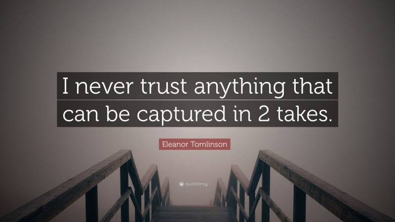 Eleanor Tomlinson Quote: “I never trust anything that can be captured in 2 takes.”