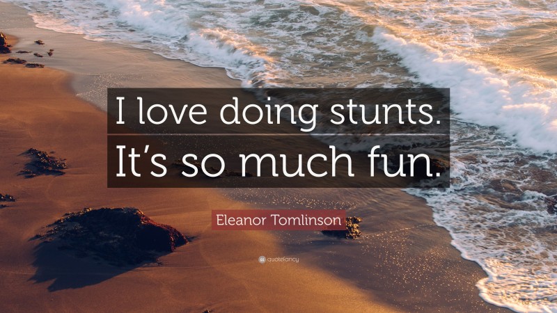 Eleanor Tomlinson Quote: “I love doing stunts. It’s so much fun.”