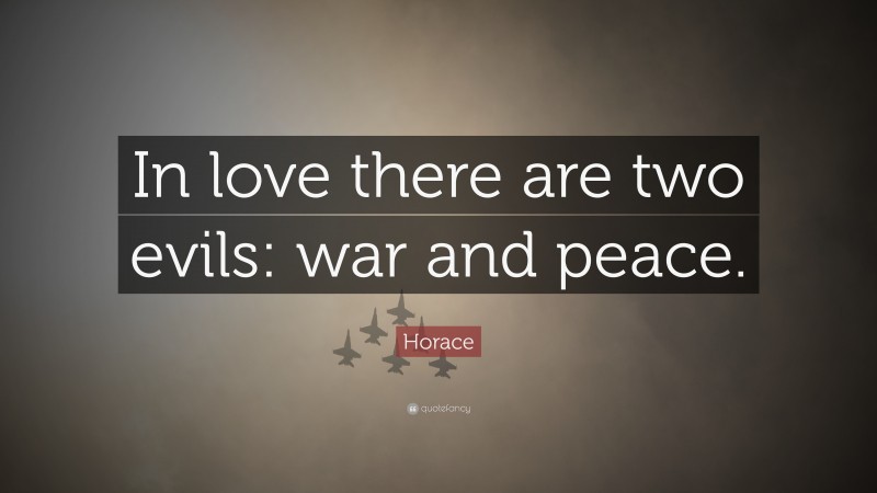 Horace Quote: “In love there are two evils: war and peace.”