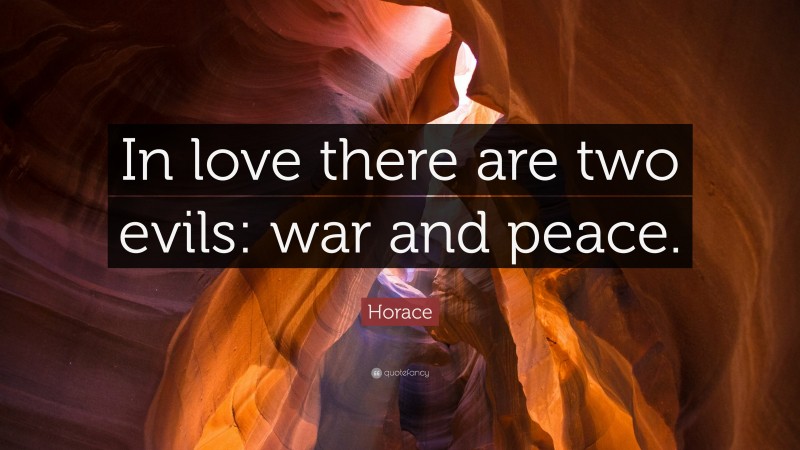 Horace Quote: “In love there are two evils: war and peace.”