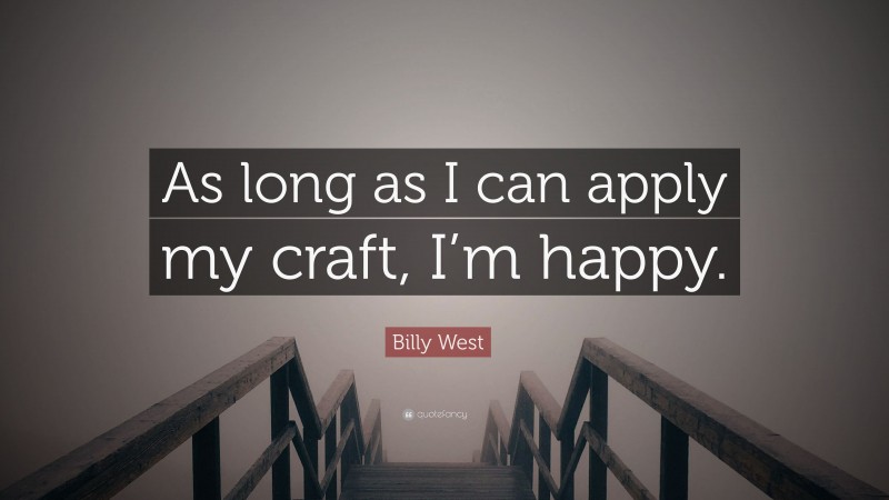 Billy West Quote: “As long as I can apply my craft, I’m happy.”