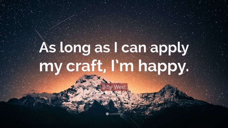 Billy West Quote: “As long as I can apply my craft, I’m happy.”