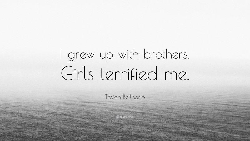 Troian Bellisario Quote: “I grew up with brothers. Girls terrified me.”
