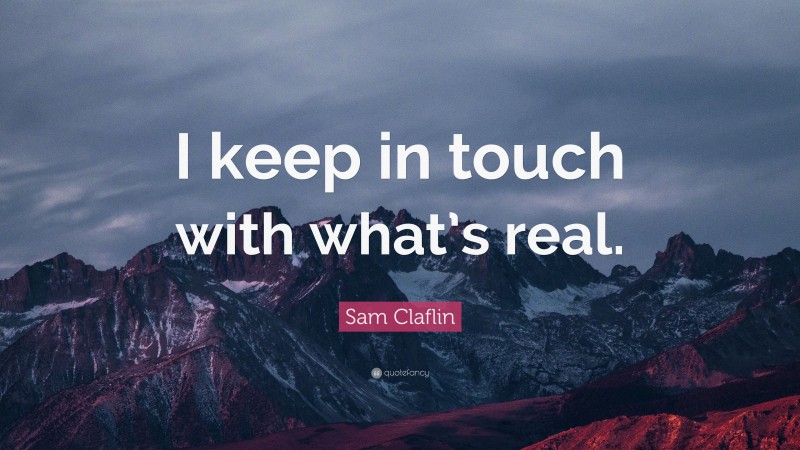 Sam Claflin Quote: “I keep in touch with what’s real.”