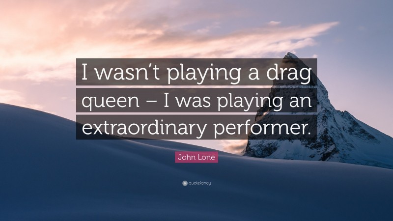 John Lone Quote: “I wasn’t playing a drag queen – I was playing an extraordinary performer.”