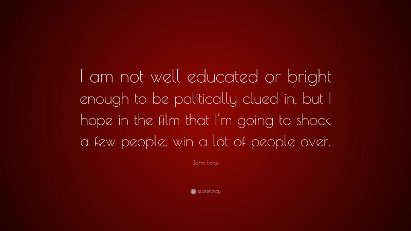 John Lone Quote: “I am not well educated or bright enough to be politically clued in, but I hope in the film that I’m going to shock a few people, win a lot of people over.”