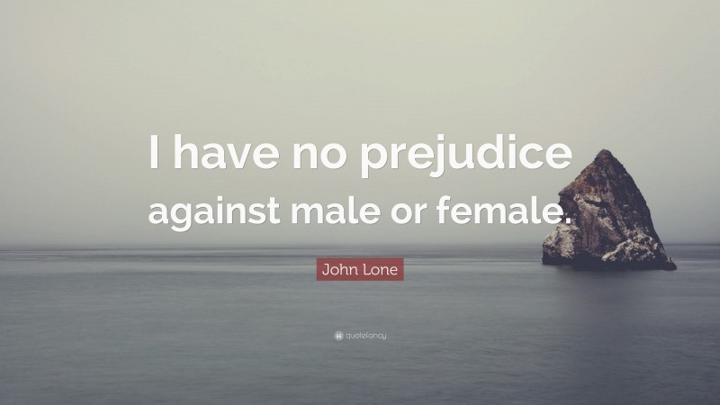 John Lone Quote: “I have no prejudice against male or female.”