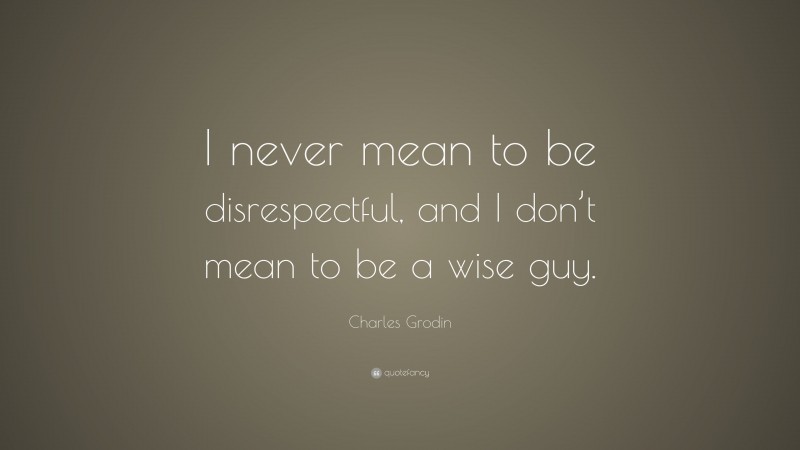 Charles Grodin Quote: “I never mean to be disrespectful, and I don’t mean to be a wise guy.”