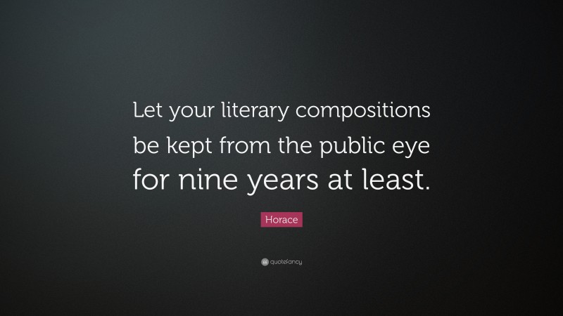 Horace Quote: “Let your literary compositions be kept from the public eye for nine years at least.”