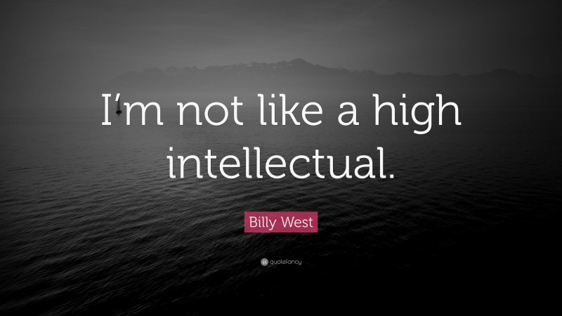 Billy West Quote: “I’m not like a high intellectual.”