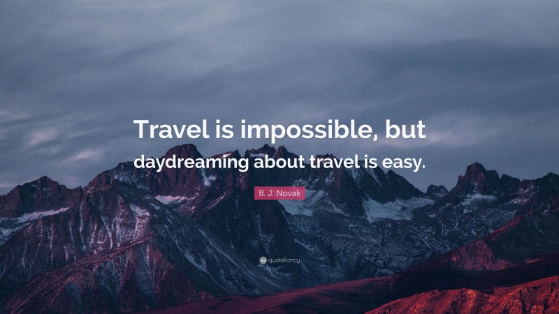 B. J. Novak Quote: “Travel is impossible, but daydreaming about travel is easy.”