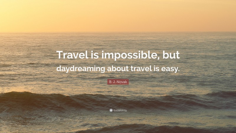 B. J. Novak Quote: “Travel is impossible, but daydreaming about travel is easy.”