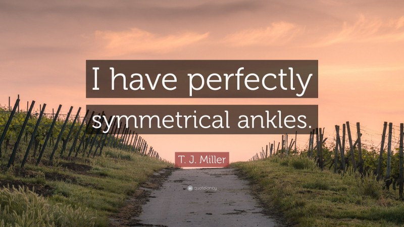 T. J. Miller Quote: “I have perfectly symmetrical ankles.”