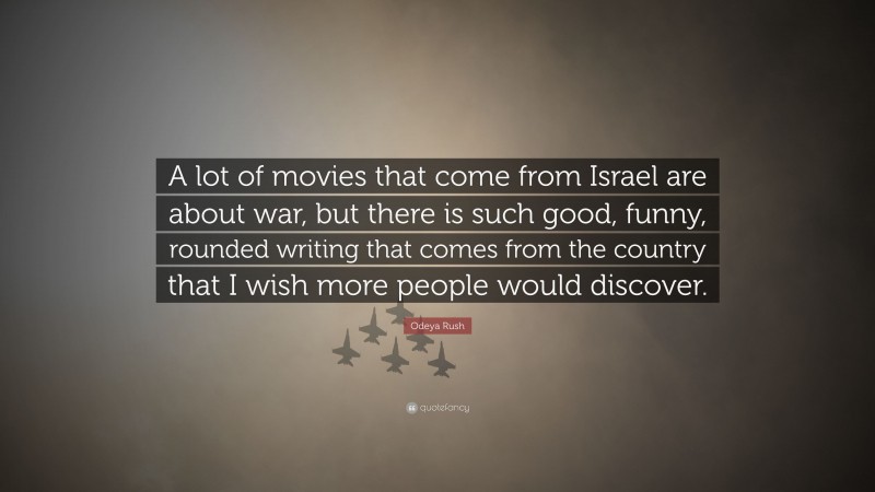 Odeya Rush Quote: “A lot of movies that come from Israel are about war, but there is such good, funny, rounded writing that comes from the country that I wish more people would discover.”