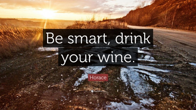Horace Quote: “Be smart, drink your wine.”