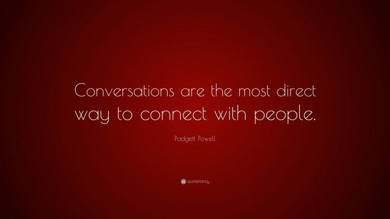 Padgett Powell Quote: “Conversations are the most direct way to connect with people.”