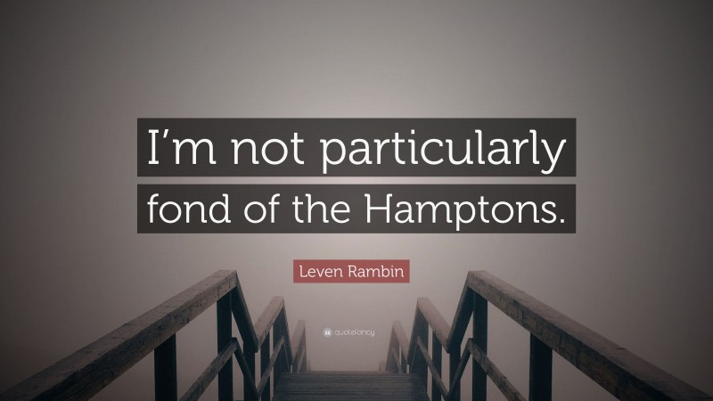 Leven Rambin Quote: “I’m not particularly fond of the Hamptons.”
