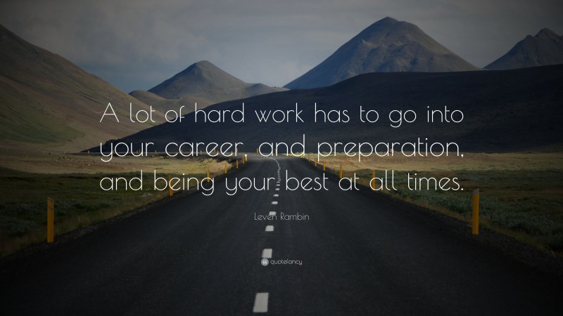 Leven Rambin Quote: “A lot of hard work has to go into your career, and preparation, and being your best at all times.”