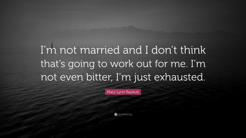 Mary Lynn Rajskub Quote: “I’m not married and I don’t think that’s going to work out for me. I’m not even bitter, I’m just exhausted.”