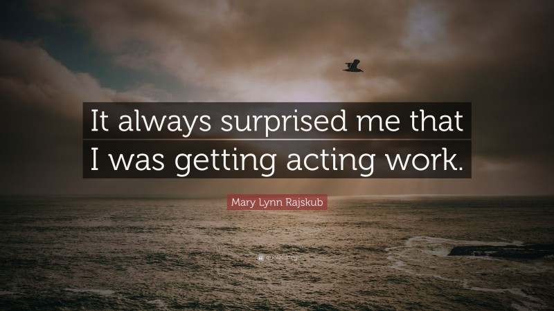 Mary Lynn Rajskub Quote: “It always surprised me that I was getting acting work.”