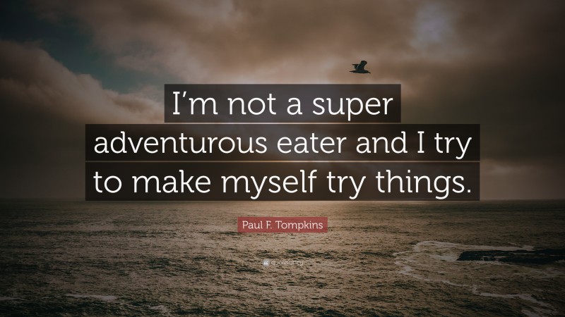 Paul F. Tompkins Quote: “I’m not a super adventurous eater and I try to make myself try things.”