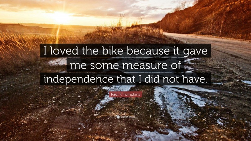 Paul F. Tompkins Quote: “I loved the bike because it gave me some measure of independence that I did not have.”