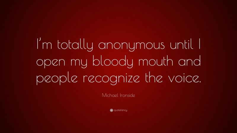 Michael Ironside Quote: “I’m totally anonymous until I open my bloody mouth and people recognize the voice.”