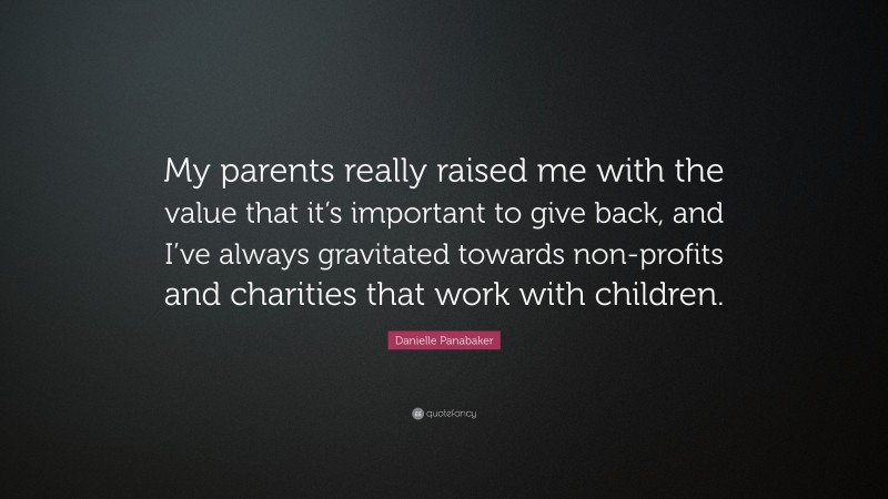 Danielle Panabaker Quote: “My parents really raised me with the value that it’s important to give back, and I’ve always gravitated towards non-profits and charities that work with children.”