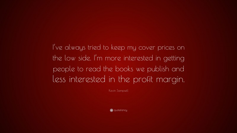 Kevin Sampsell Quote: “I’ve always tried to keep my cover prices on the low side. I’m more interested in getting people to read the books we publish and less interested in the profit margin.”